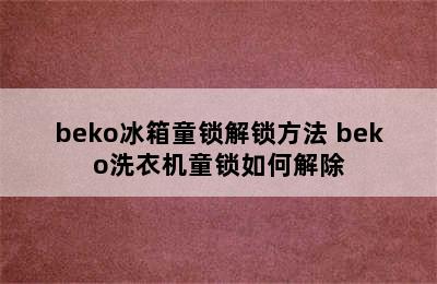 beko冰箱童锁解锁方法 beko洗衣机童锁如何解除